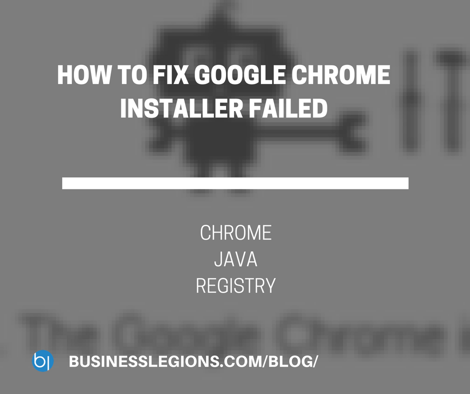 HOW TO FIX GOOGLE CHROME INSTALLER FAILED -Business Legions Blog