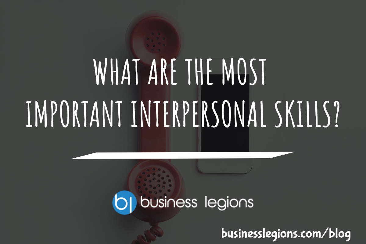 WHAT ARE THE MOST IMPORTANT INTERPERSONAL SKILLS Business Legions Blog